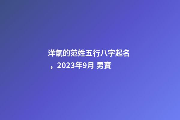洋氣的范姓五行八字起名，2023年9月 男寶